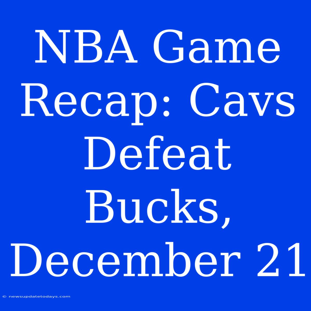 NBA Game Recap: Cavs Defeat Bucks, December 21