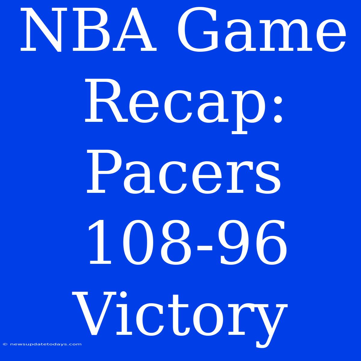 NBA Game Recap: Pacers 108-96 Victory