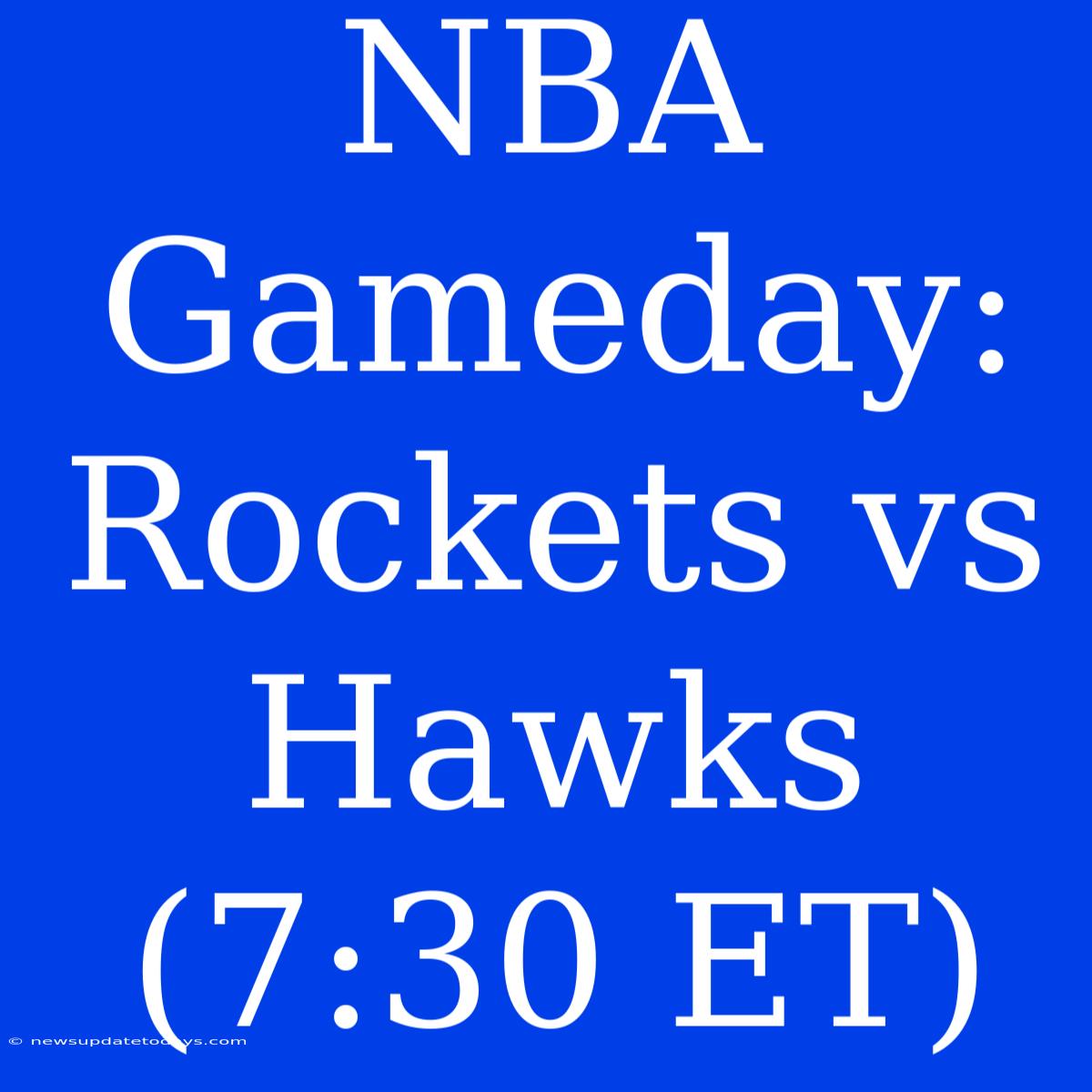 NBA Gameday: Rockets Vs Hawks (7:30 ET)