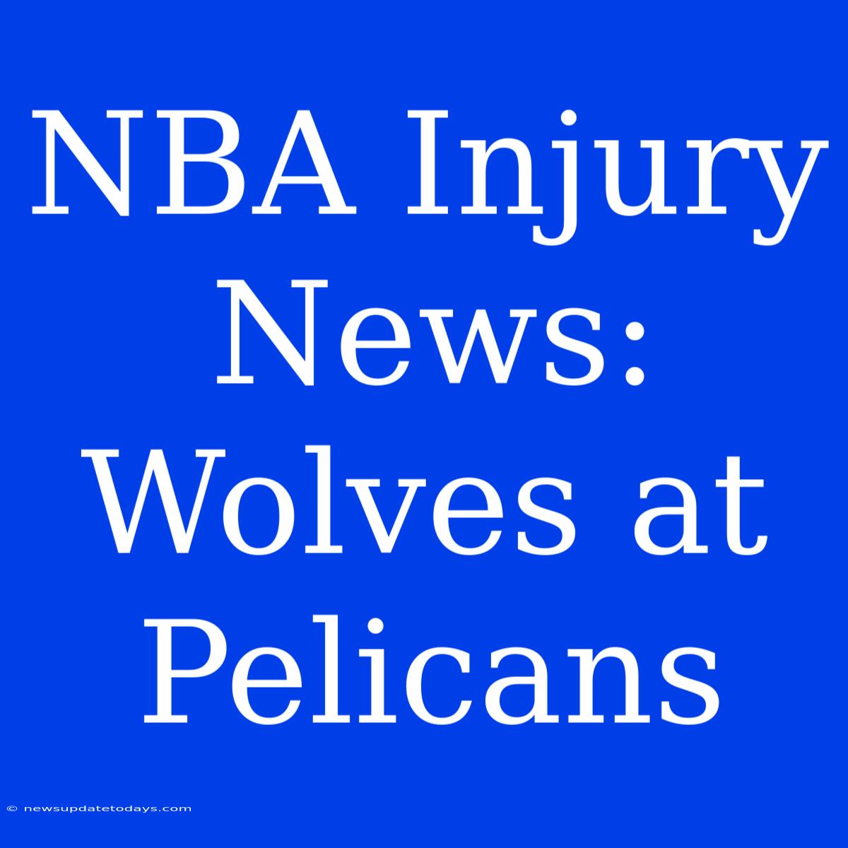 NBA Injury News: Wolves At Pelicans