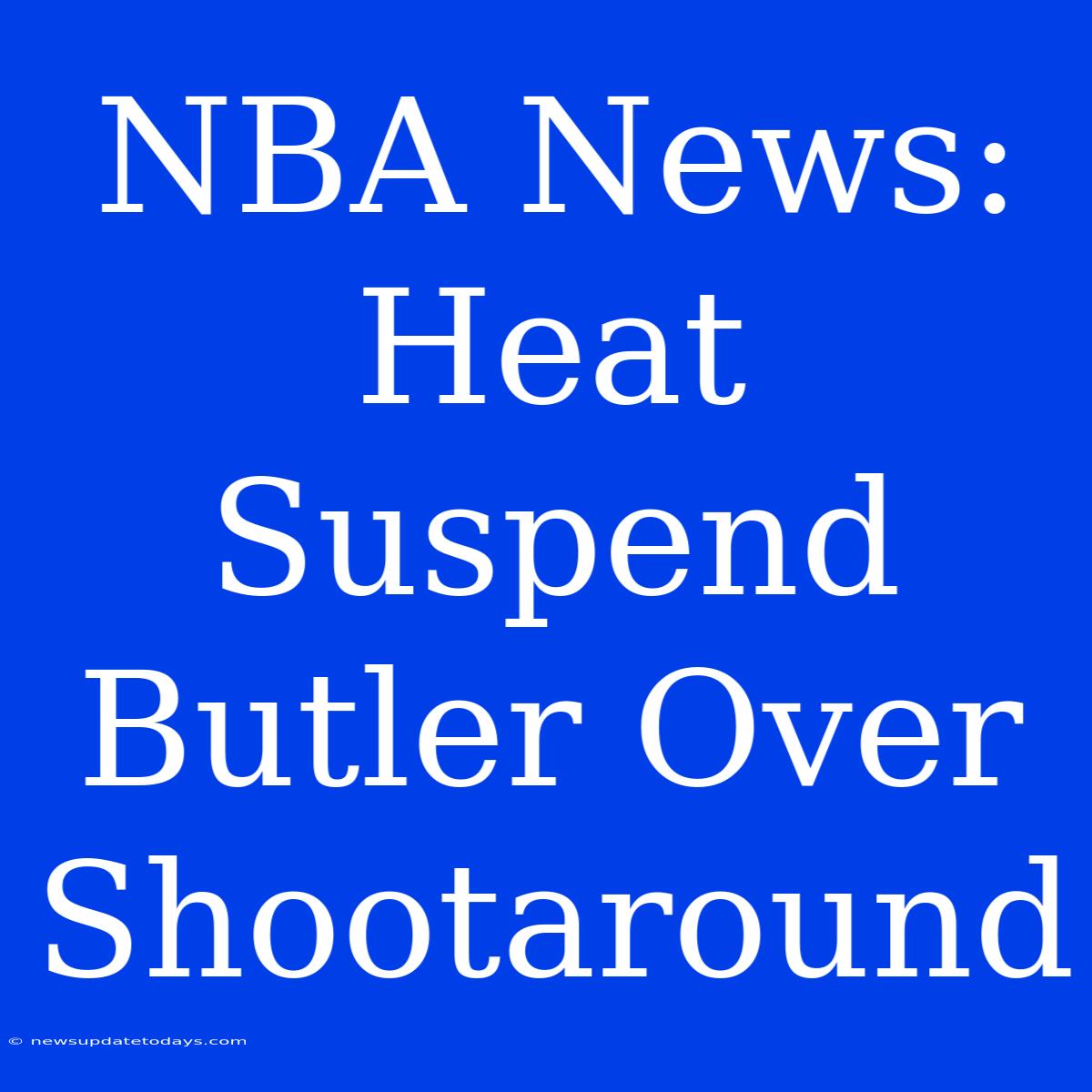 NBA News: Heat Suspend Butler Over Shootaround