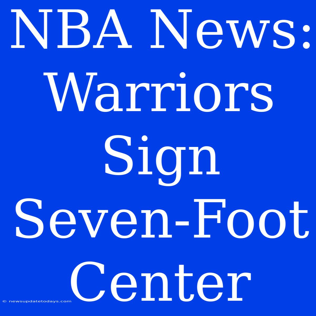 NBA News: Warriors Sign Seven-Foot Center