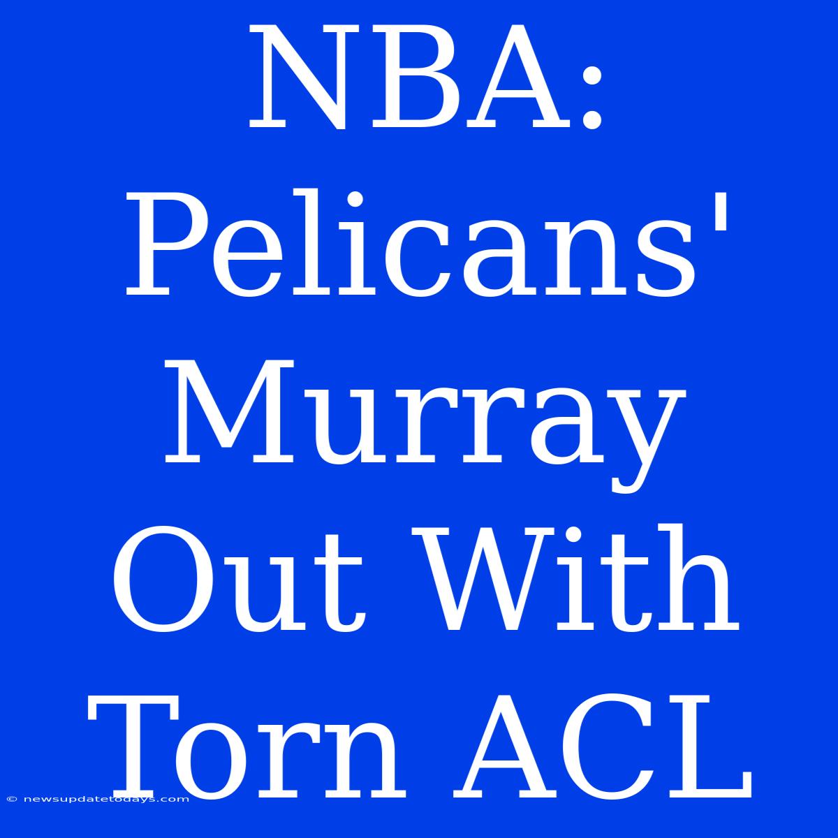 NBA: Pelicans' Murray Out With Torn ACL