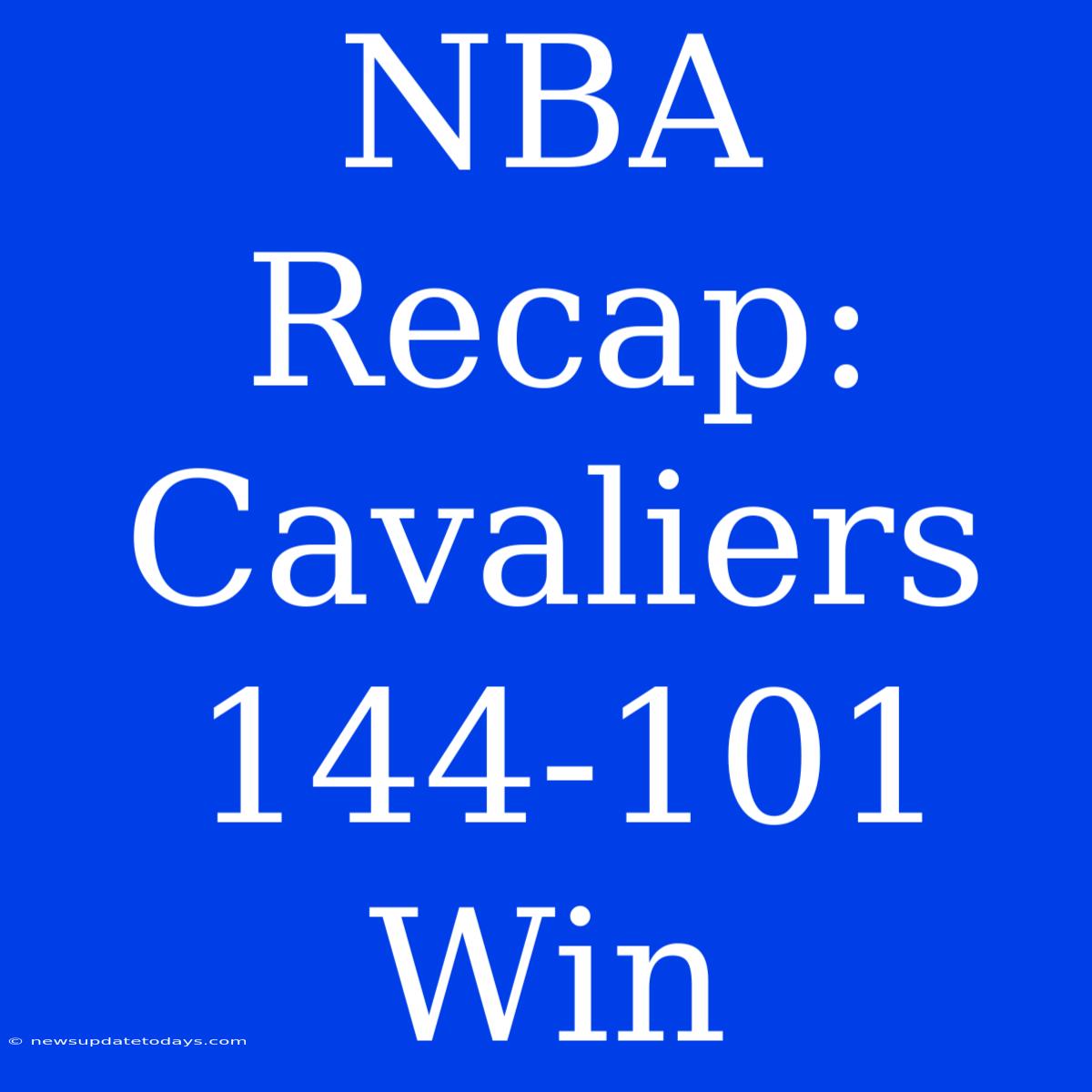 NBA Recap: Cavaliers 144-101 Win