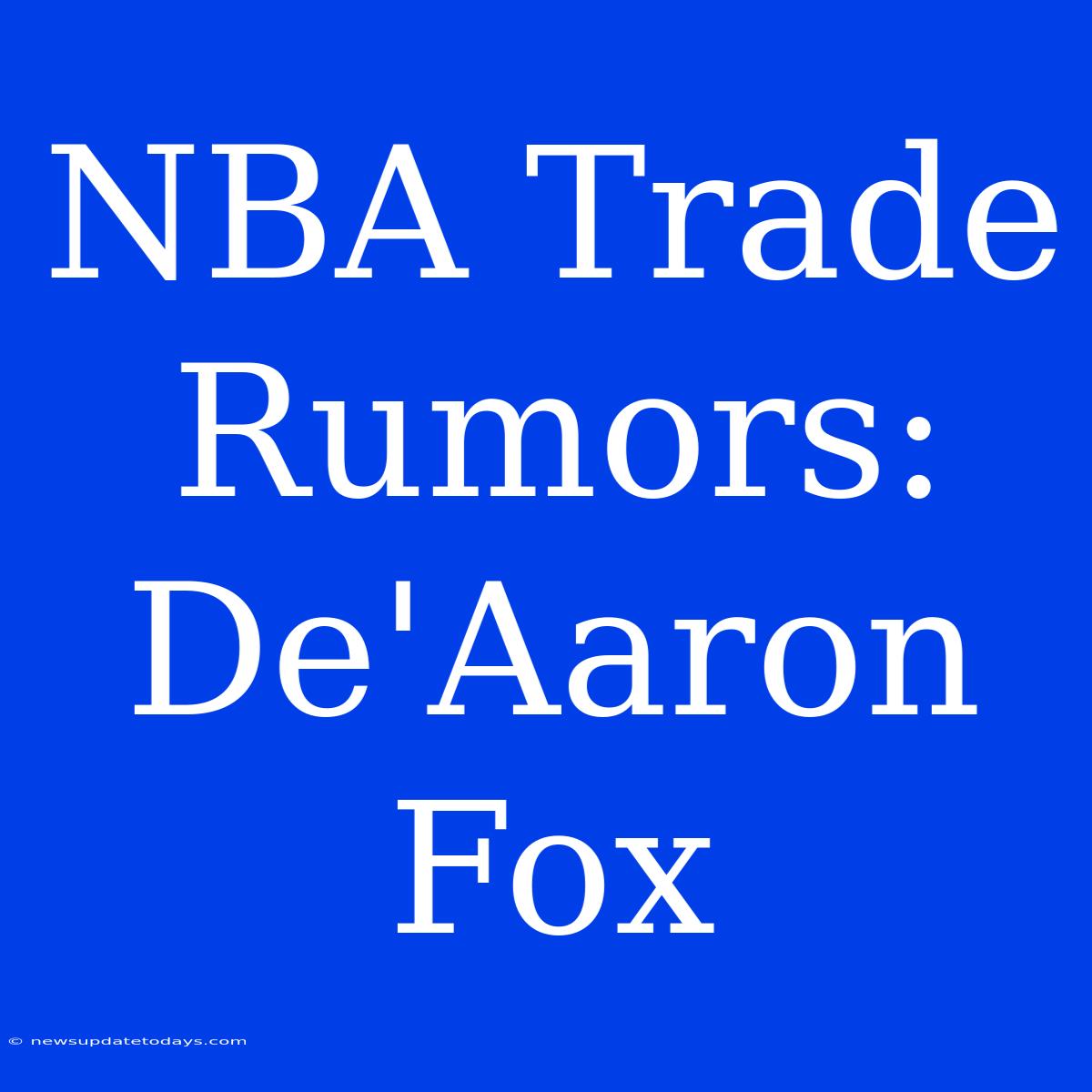 NBA Trade Rumors: De'Aaron Fox