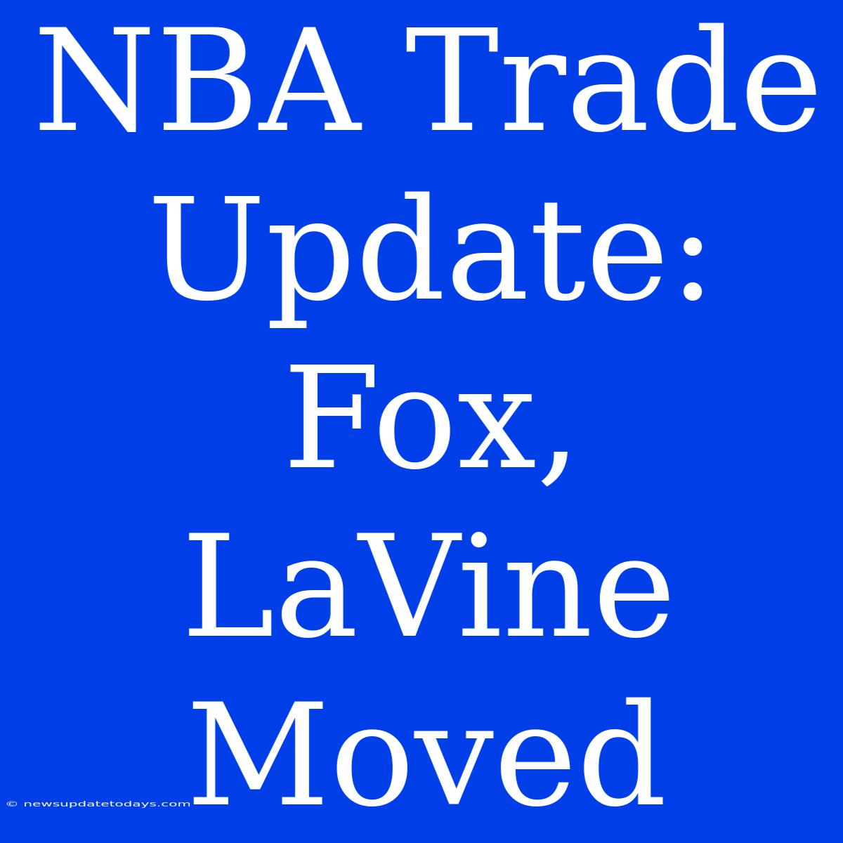 NBA Trade Update: Fox, LaVine Moved