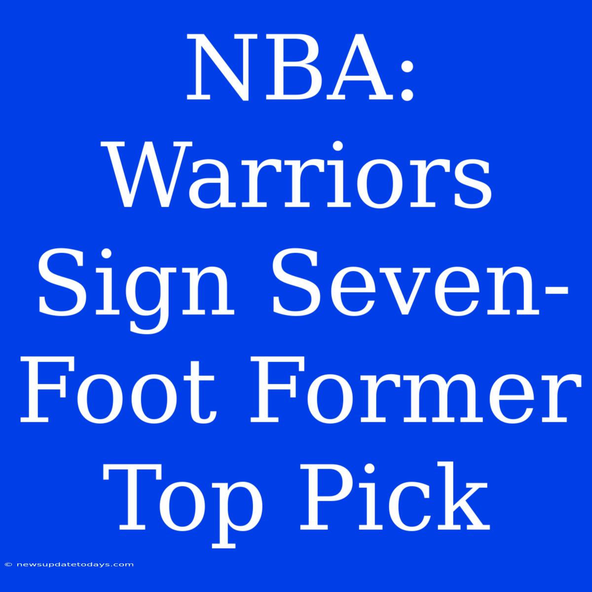 NBA: Warriors Sign Seven-Foot Former Top Pick