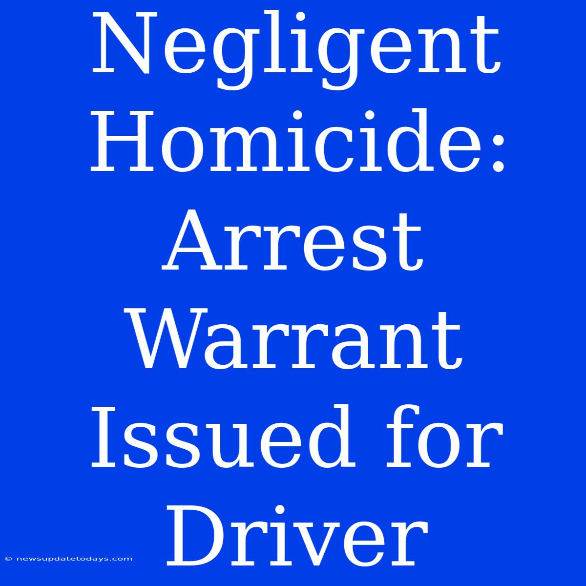 Negligent Homicide: Arrest Warrant Issued For Driver