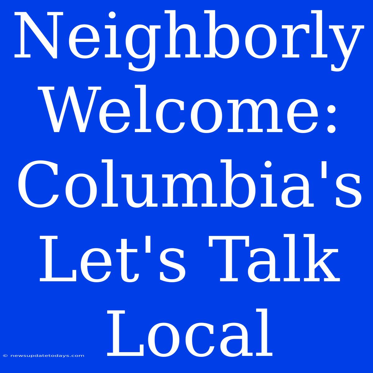 Neighborly Welcome: Columbia's Let's Talk Local