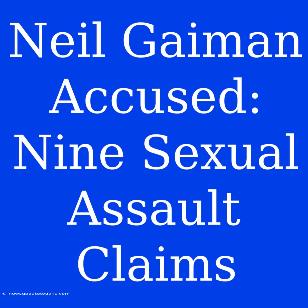 Neil Gaiman Accused: Nine Sexual Assault Claims