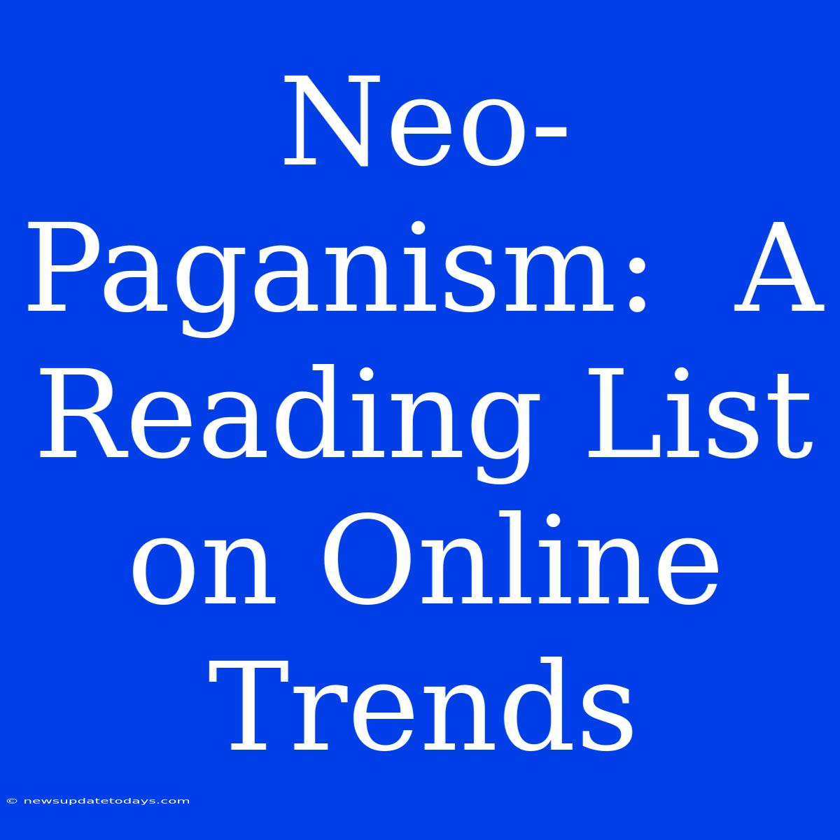 Neo-Paganism:  A Reading List On Online Trends