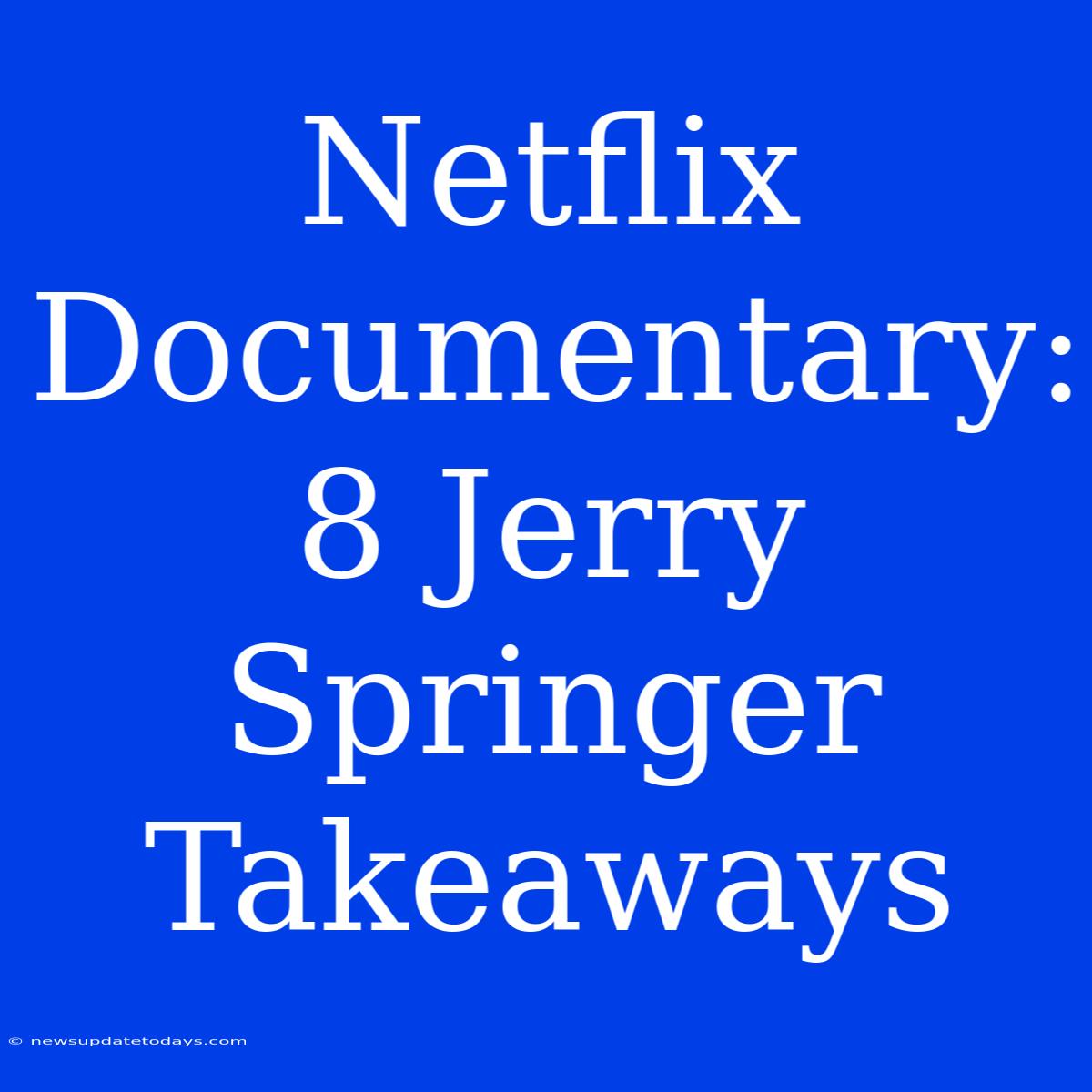 Netflix Documentary: 8 Jerry Springer Takeaways