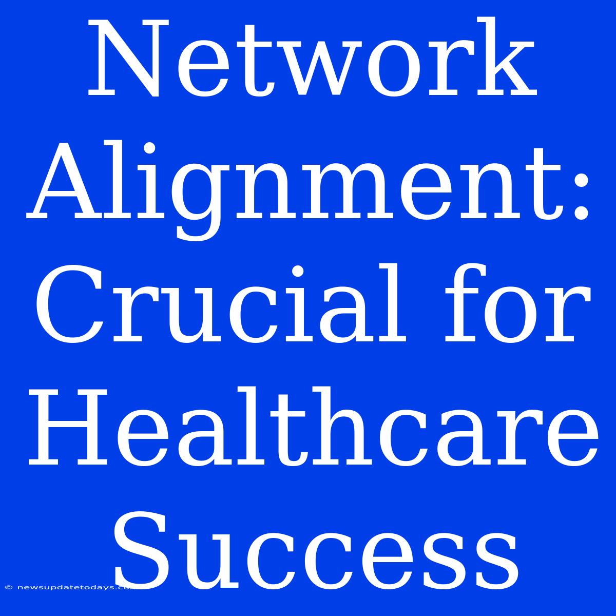 Network Alignment: Crucial For Healthcare Success