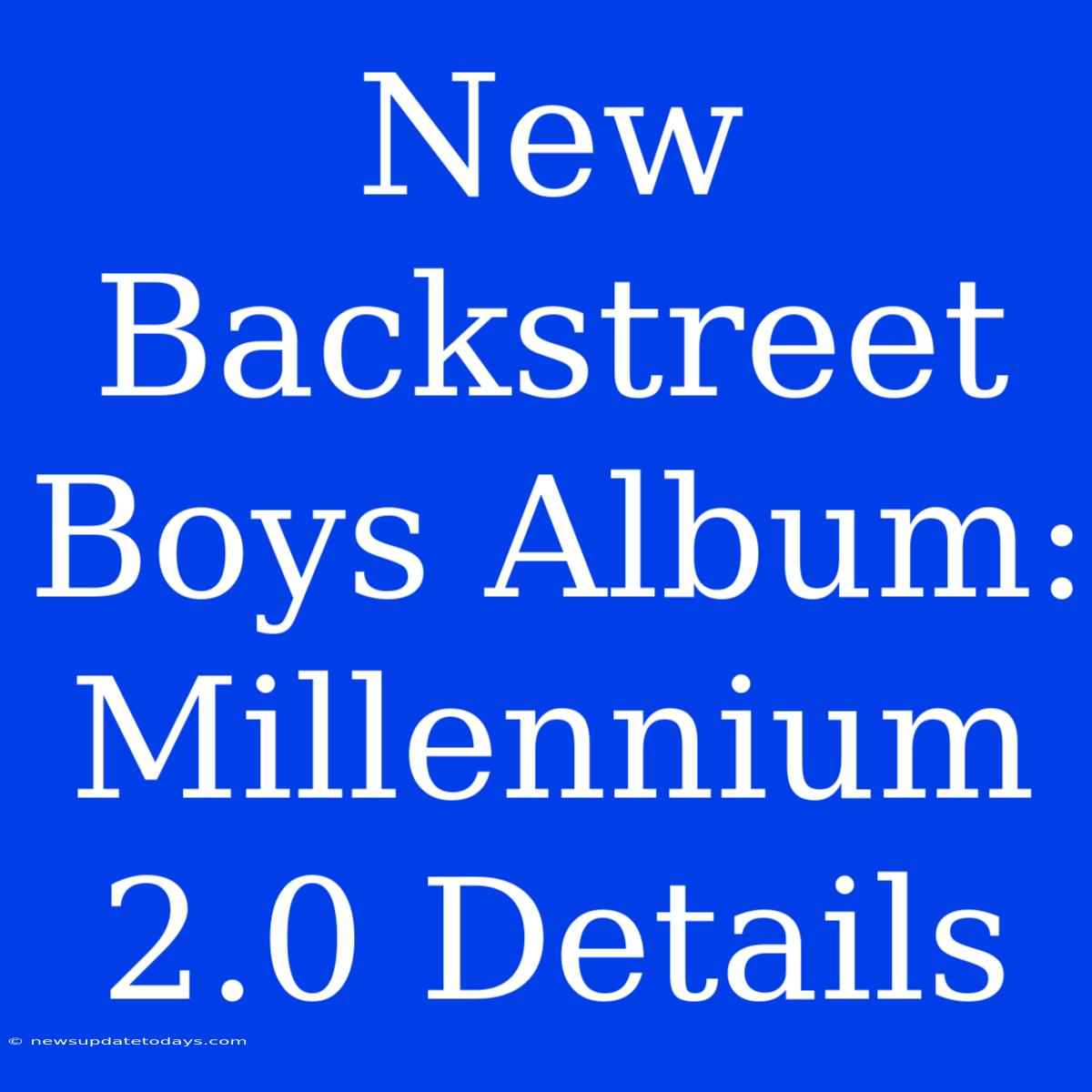 New Backstreet Boys Album: Millennium 2.0 Details