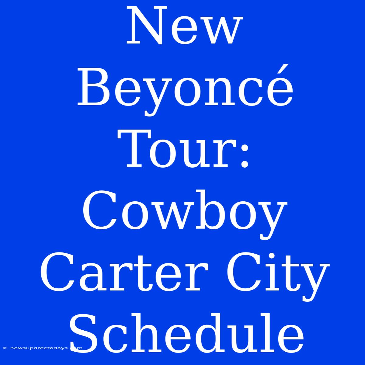 New Beyoncé Tour: Cowboy Carter City Schedule