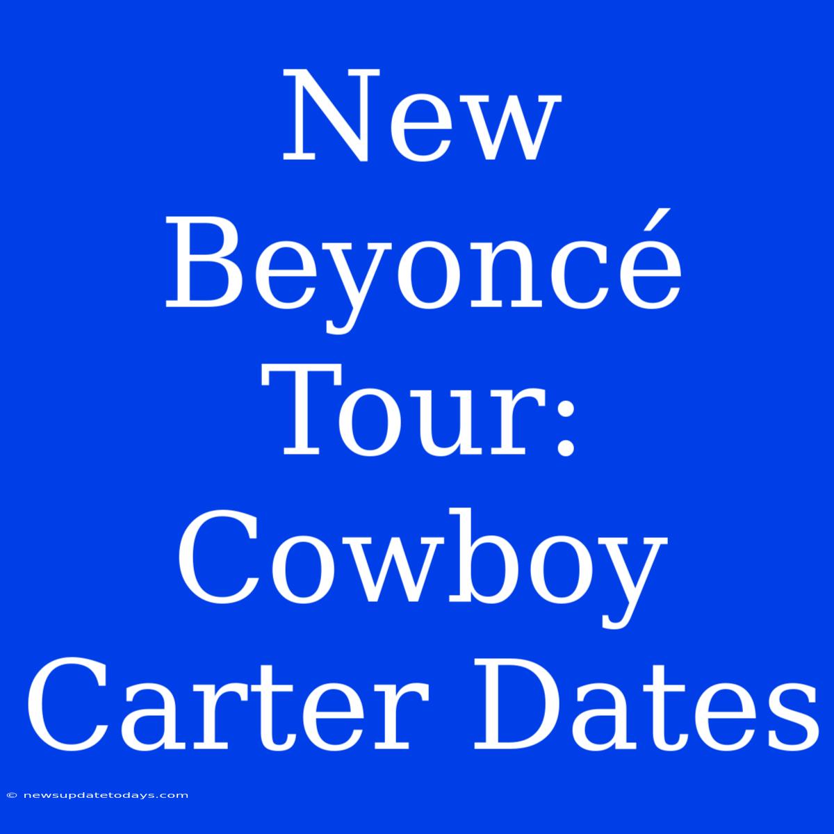 New Beyoncé Tour: Cowboy Carter Dates