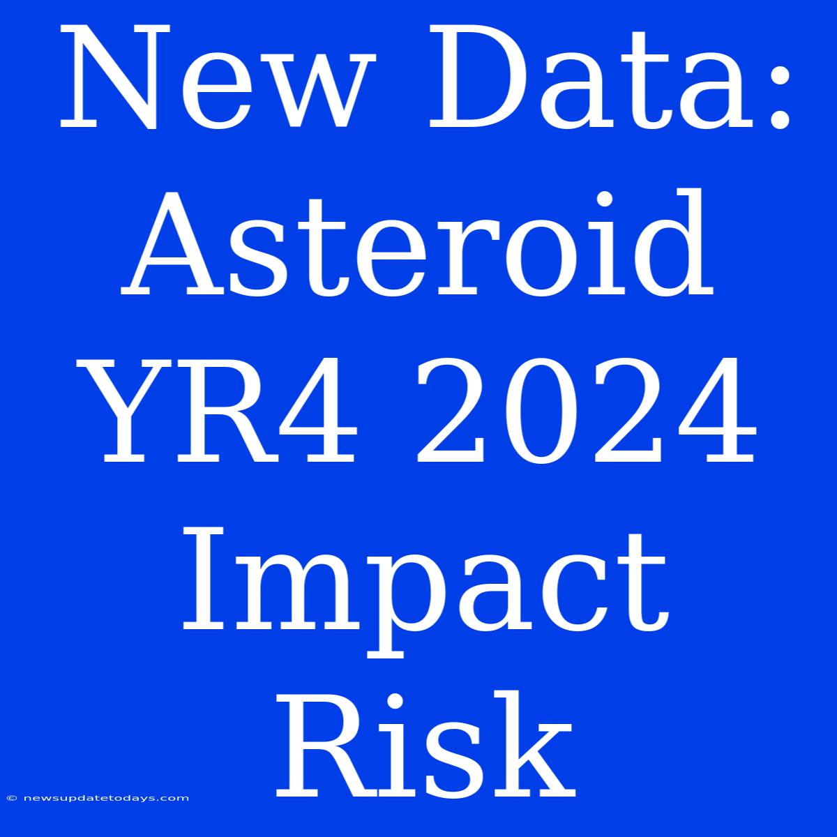 New Data: Asteroid YR4 2024 Impact Risk