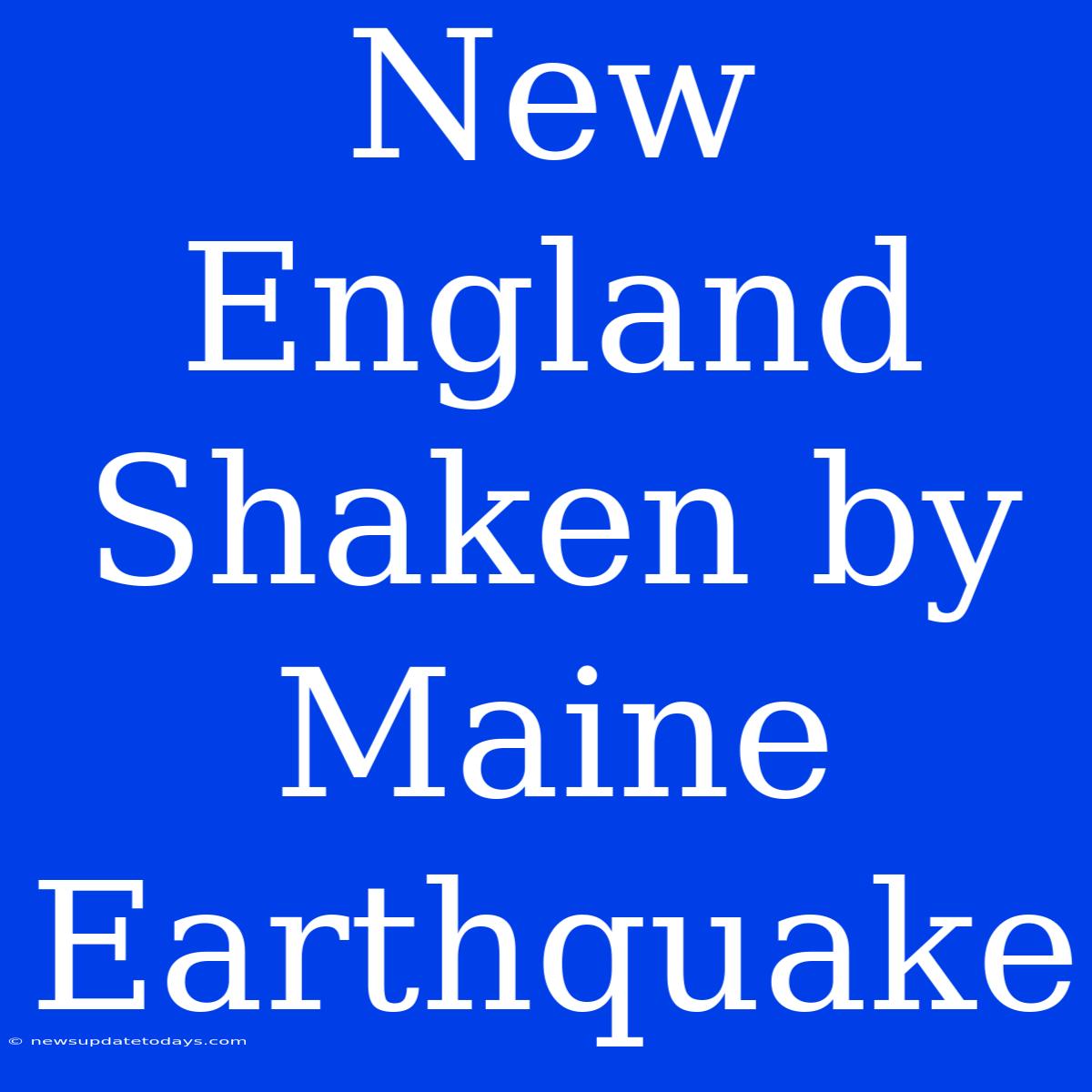 New England Shaken By Maine Earthquake