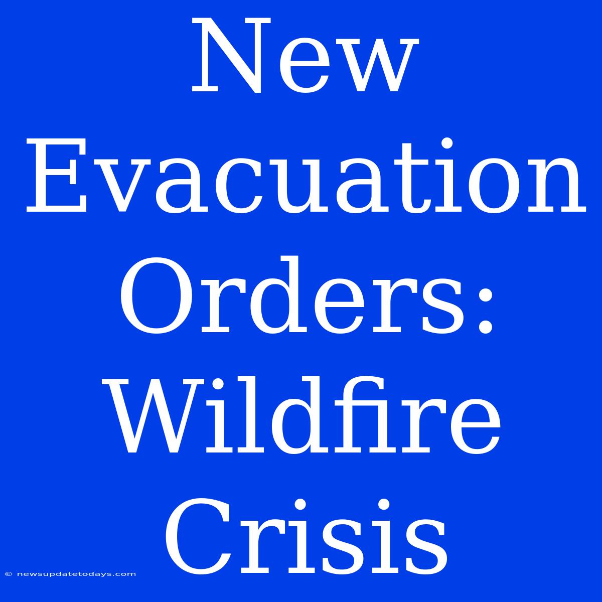 New Evacuation Orders: Wildfire Crisis