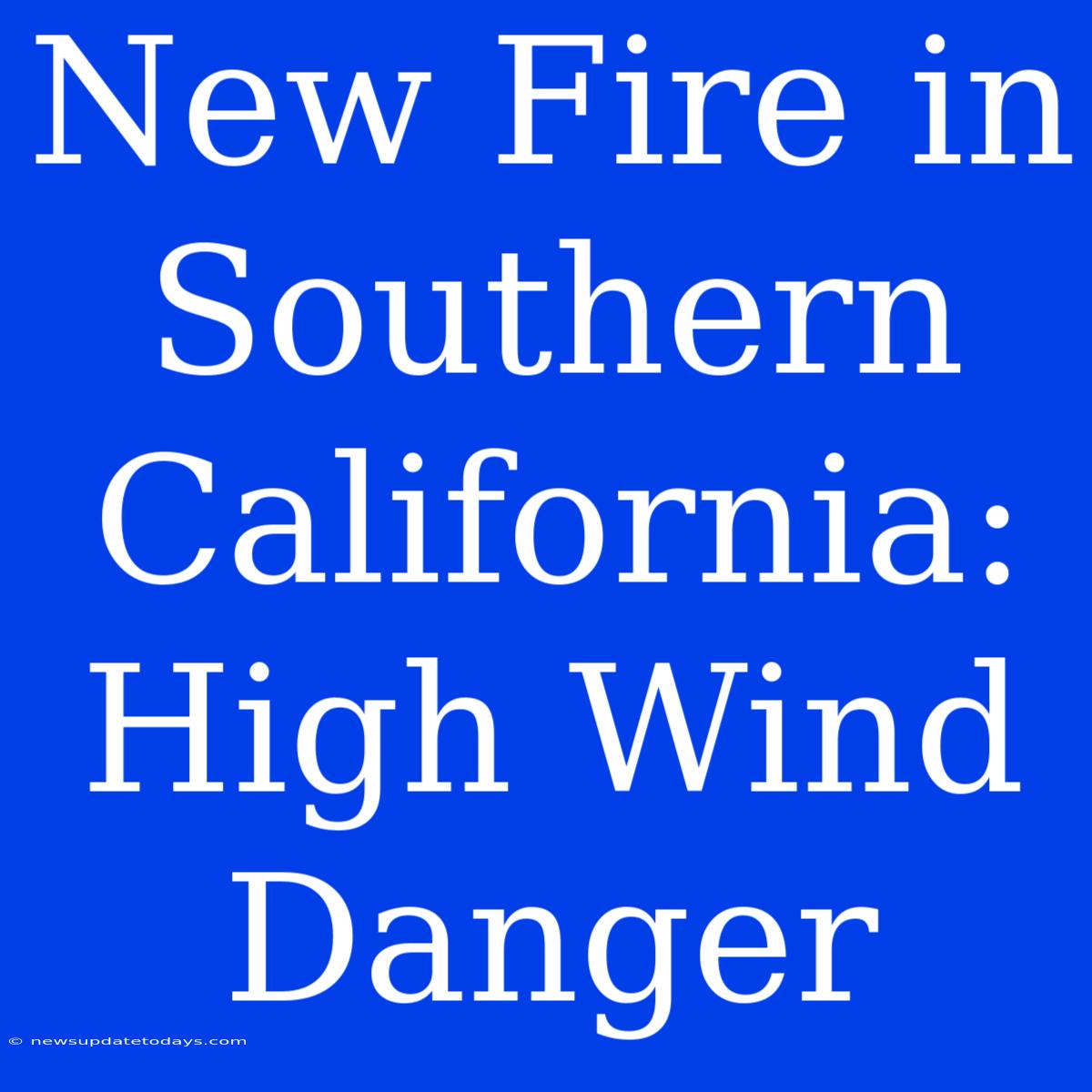 New Fire In Southern California: High Wind Danger