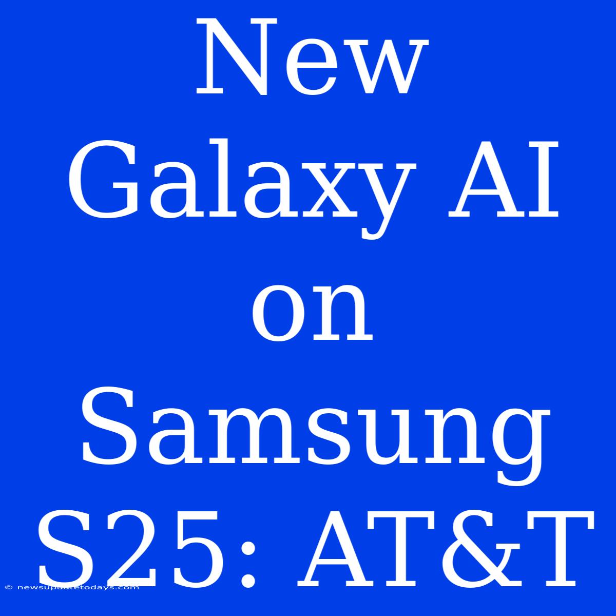 New Galaxy AI On Samsung S25: AT&T