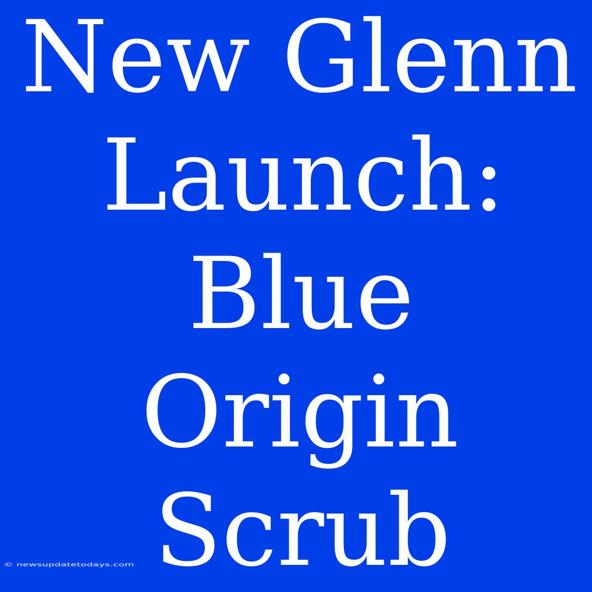 New Glenn Launch: Blue Origin Scrub