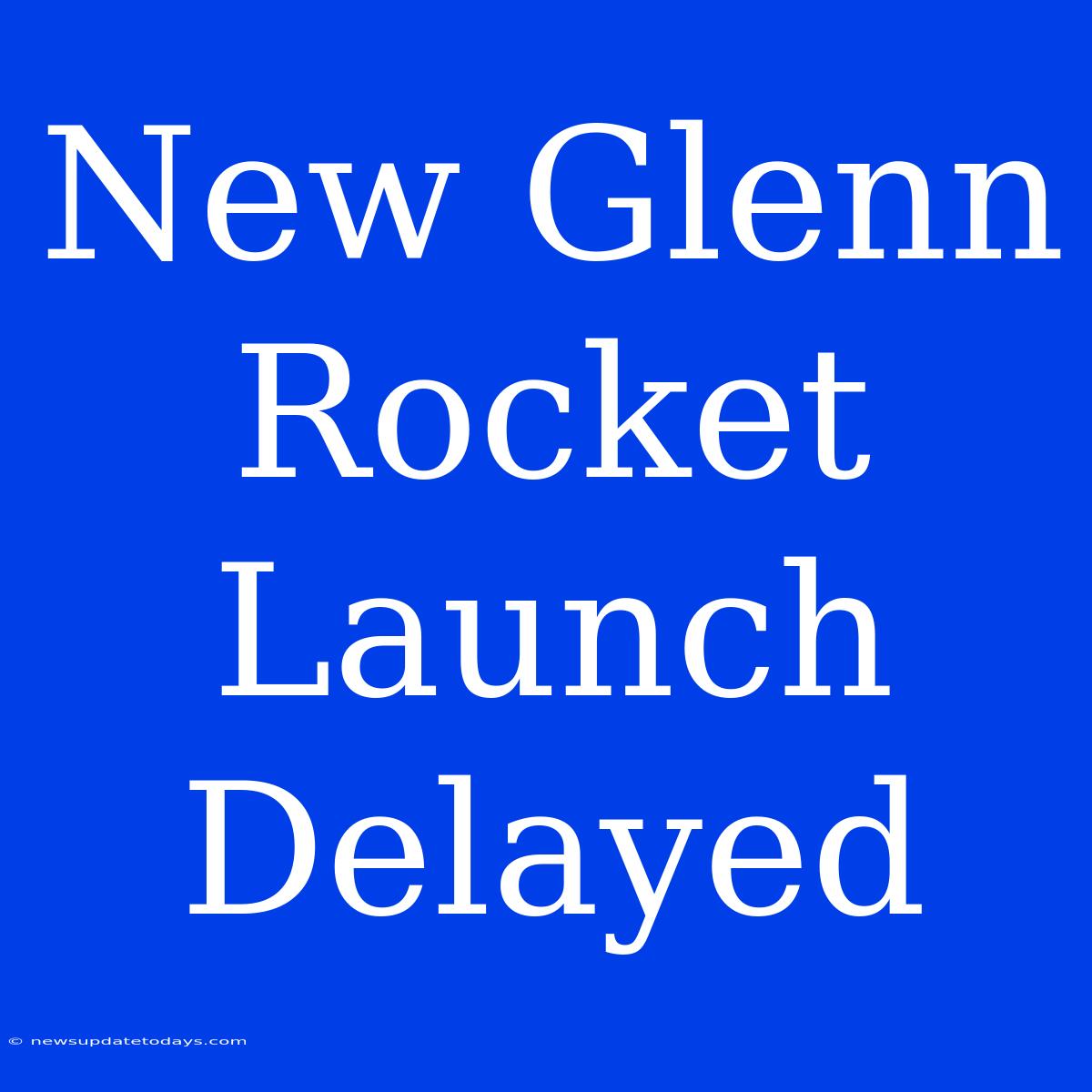 New Glenn Rocket Launch Delayed