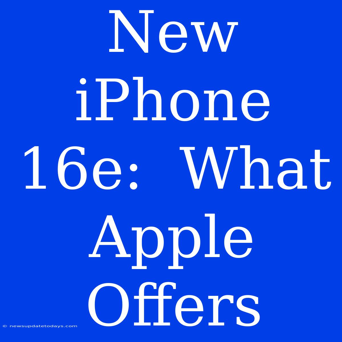 New IPhone 16e:  What Apple Offers