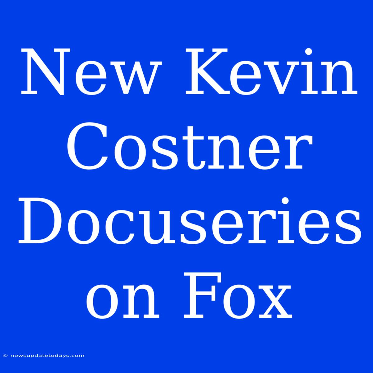 New Kevin Costner Docuseries On Fox