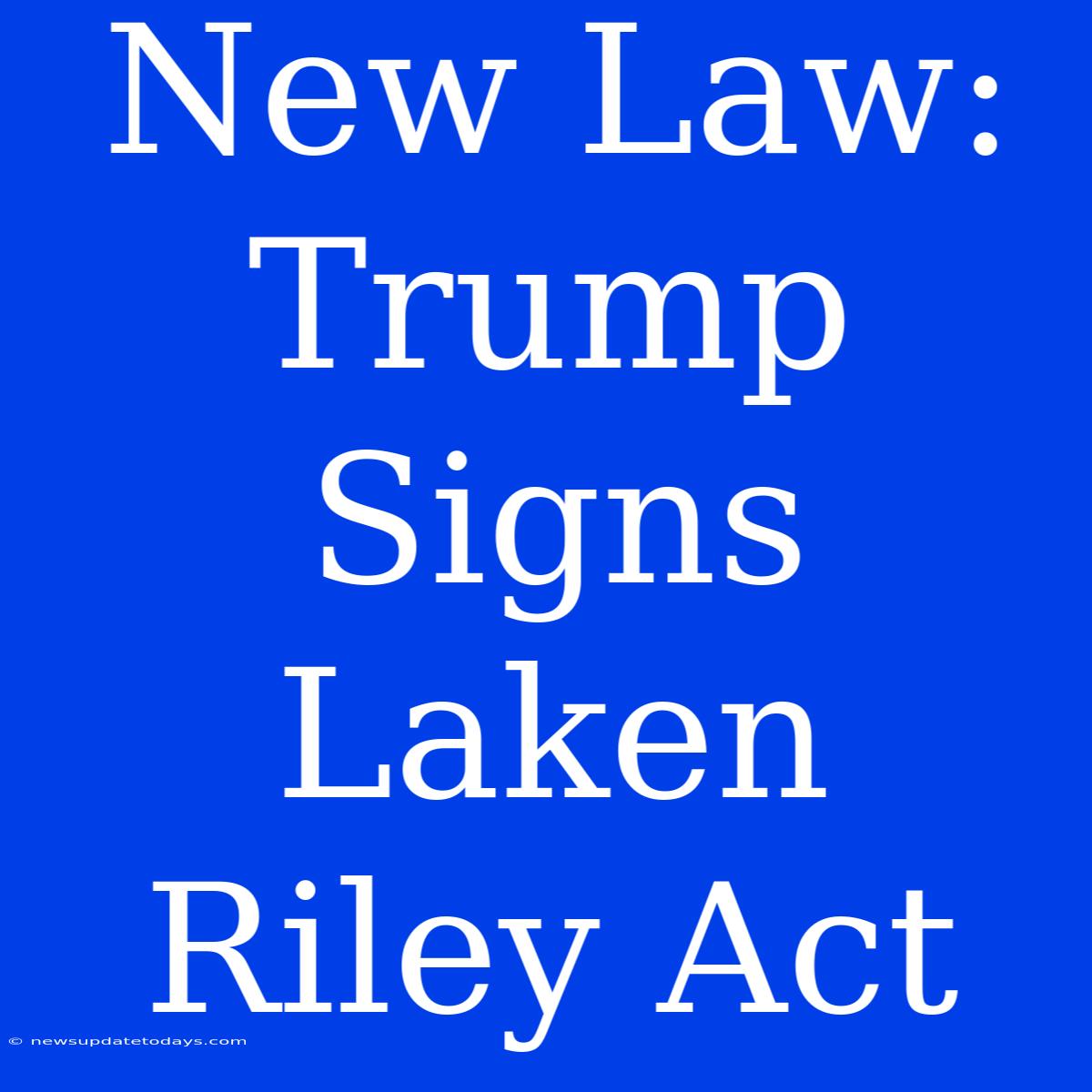 New Law: Trump Signs Laken Riley Act