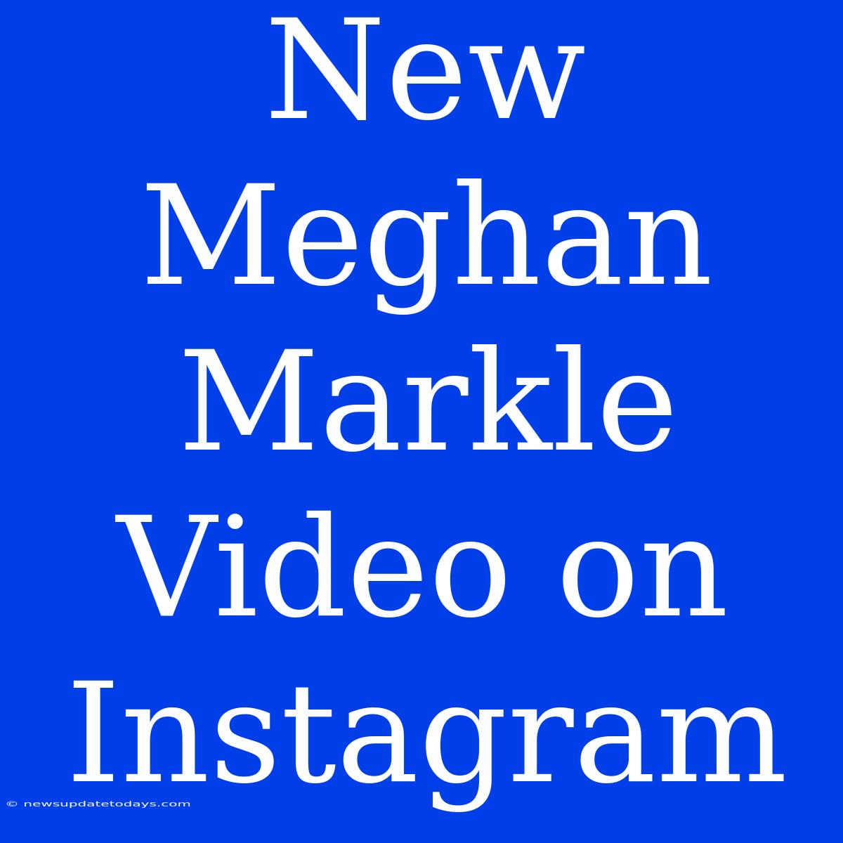 New Meghan Markle Video On Instagram