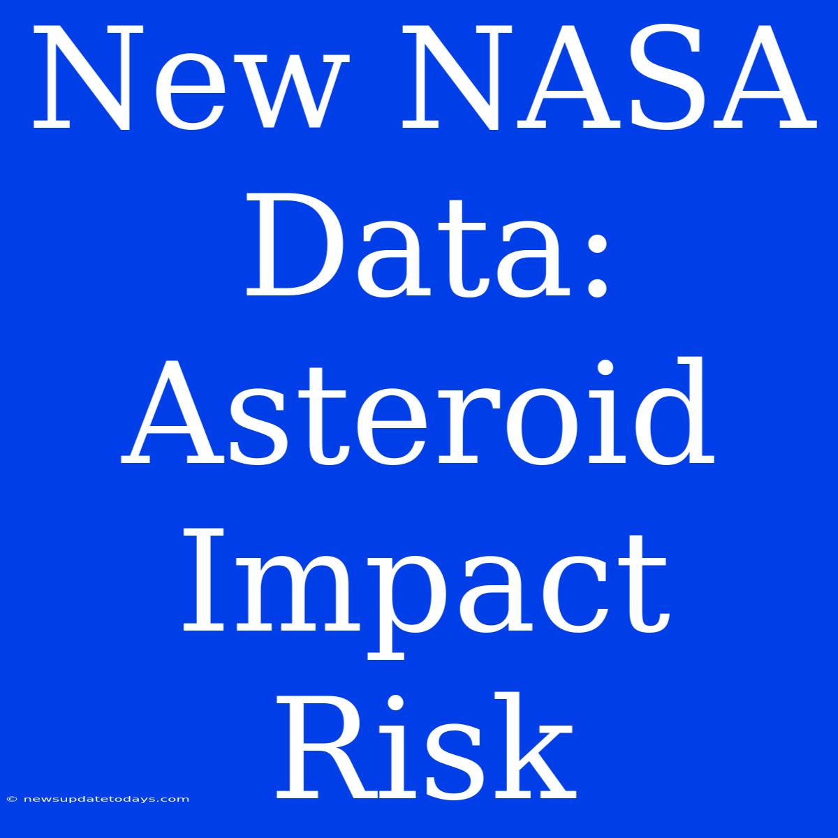 New NASA Data: Asteroid Impact Risk