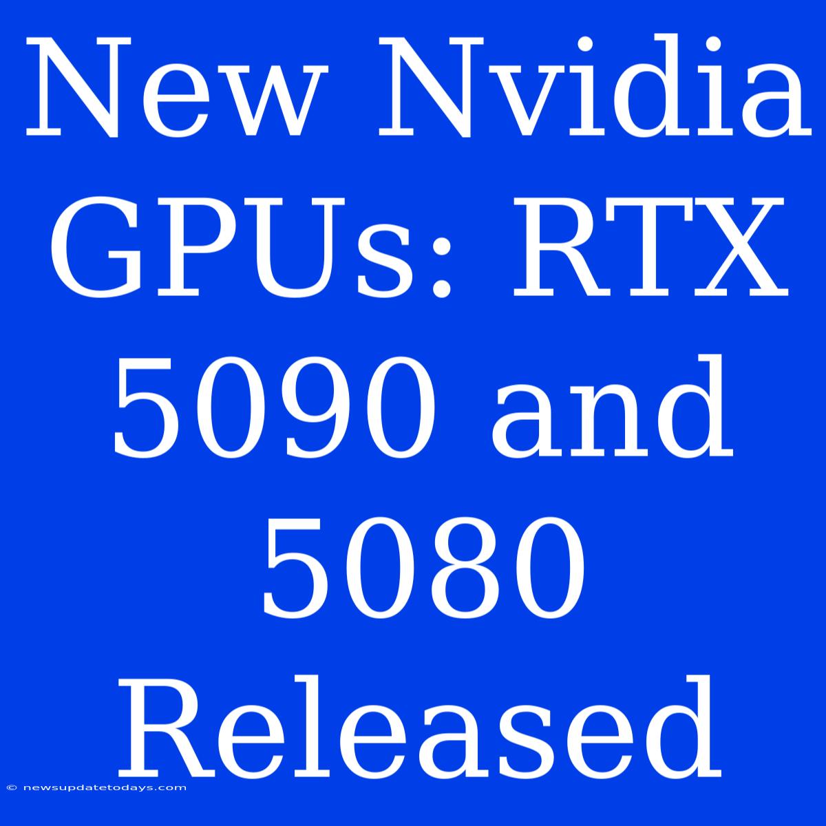 New Nvidia GPUs: RTX 5090 And 5080 Released