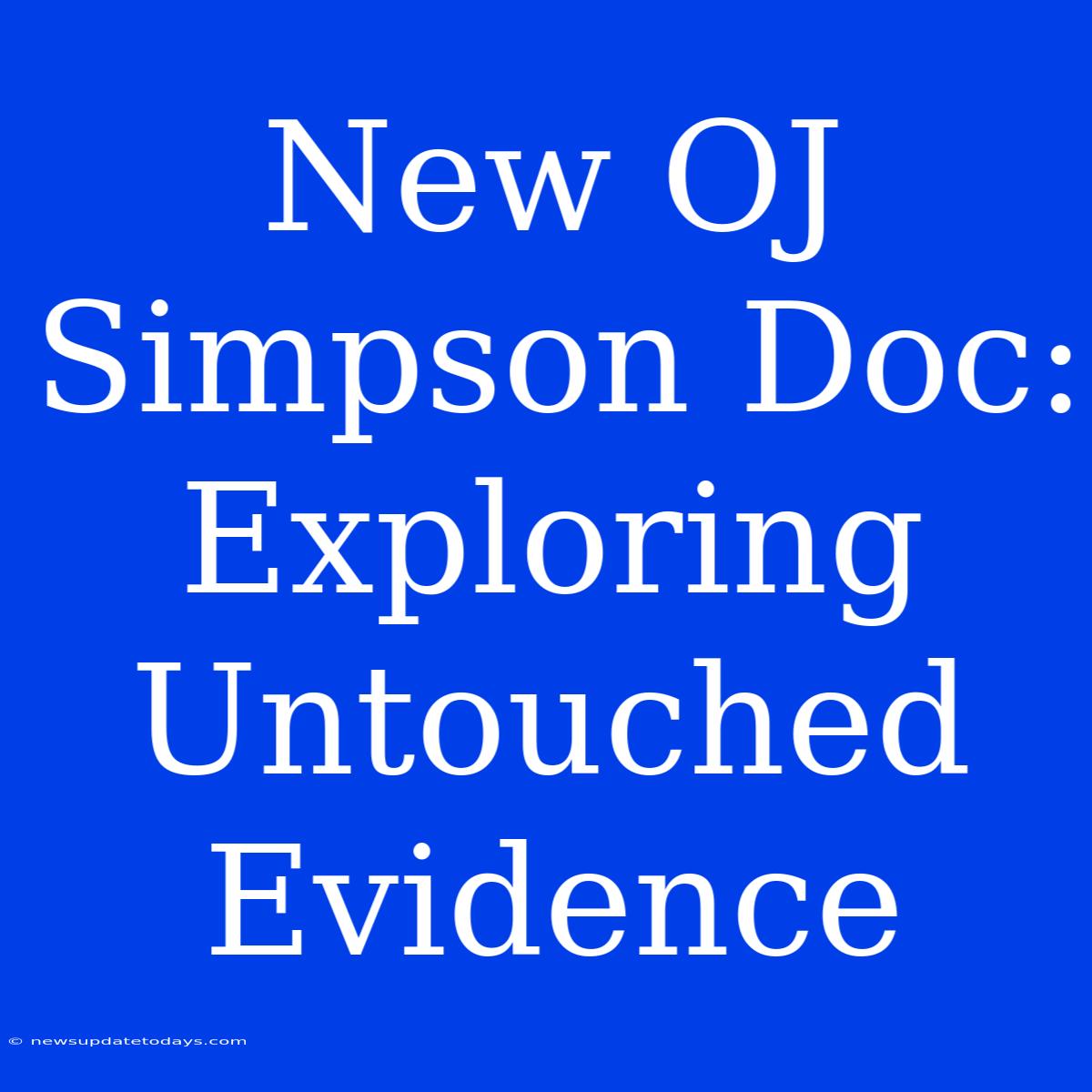 New OJ Simpson Doc: Exploring Untouched Evidence