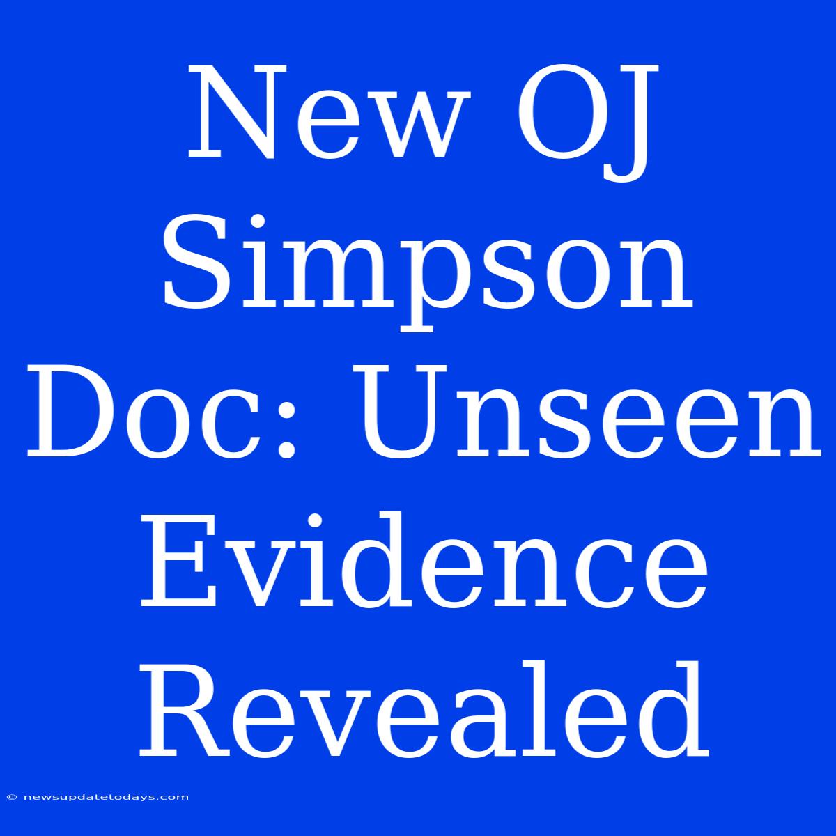 New OJ Simpson Doc: Unseen Evidence Revealed