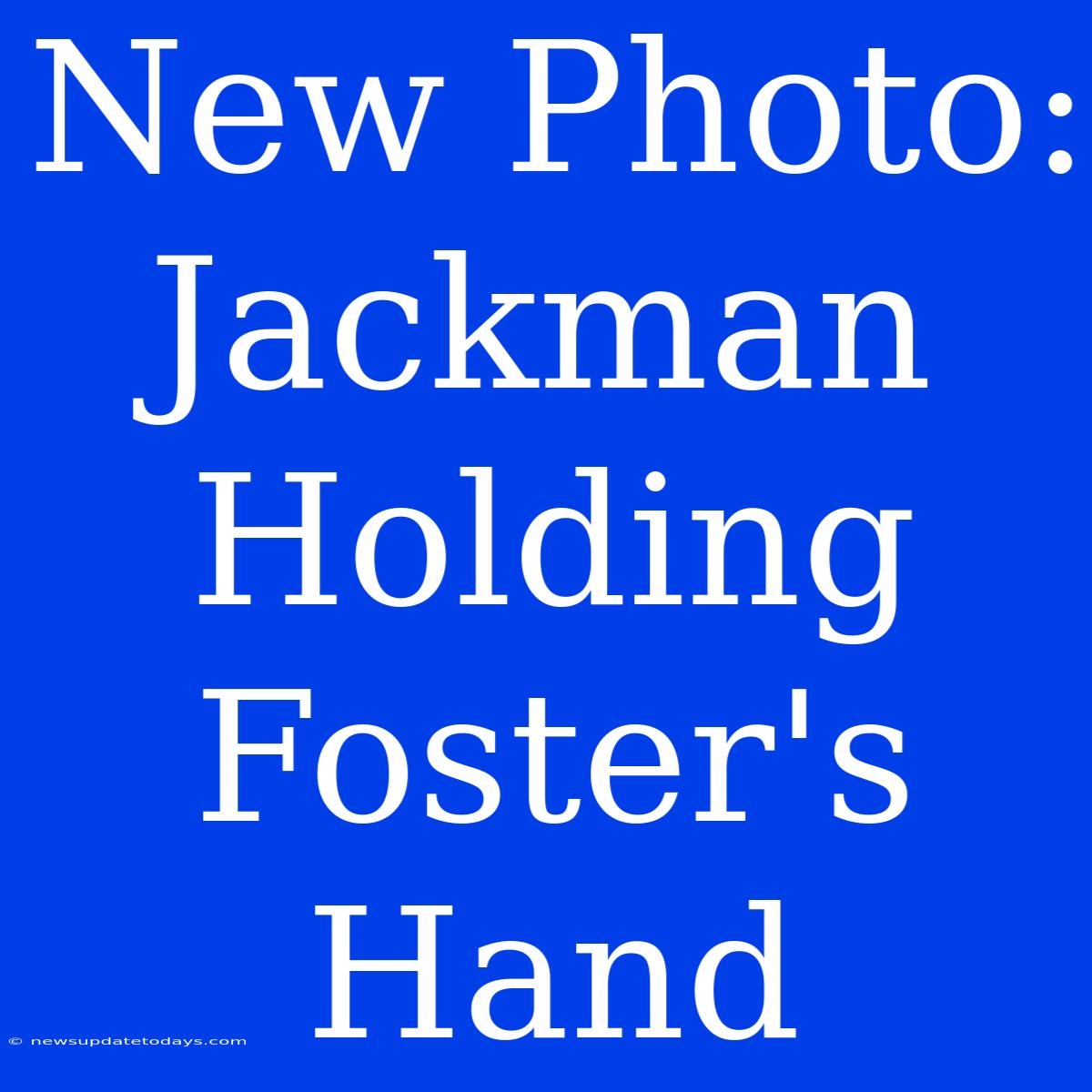 New Photo: Jackman Holding Foster's Hand