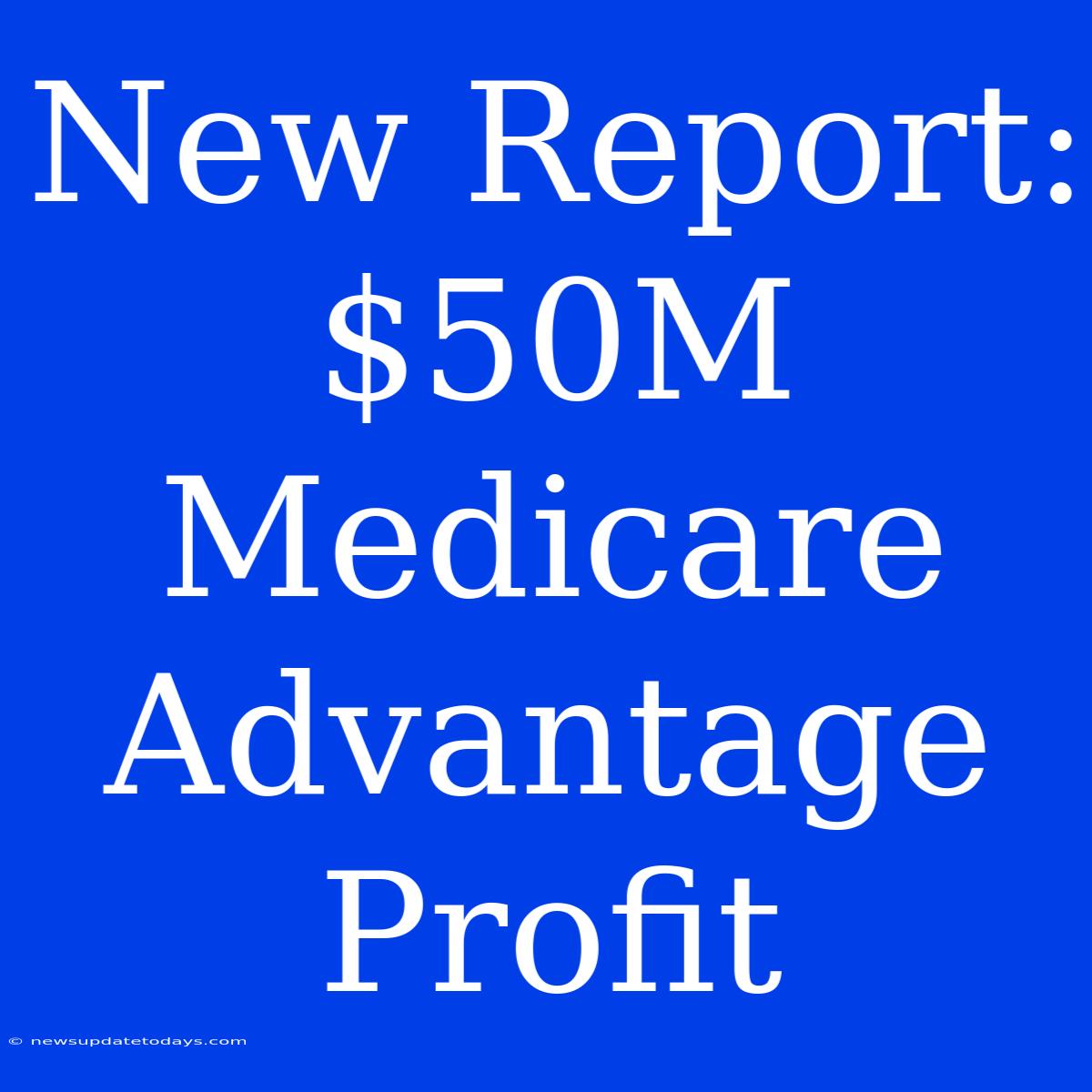 New Report: $50M Medicare Advantage Profit