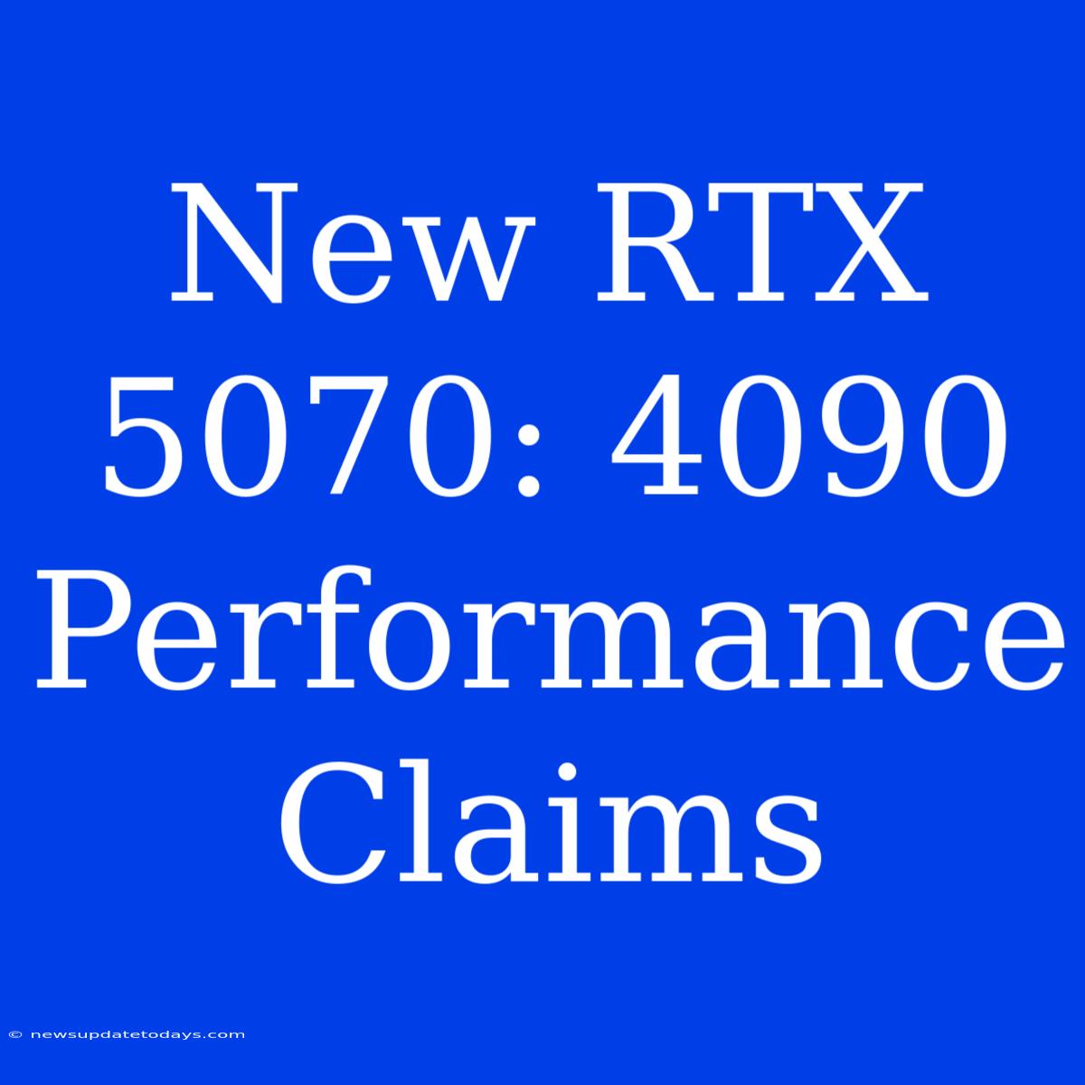 New RTX 5070: 4090 Performance Claims