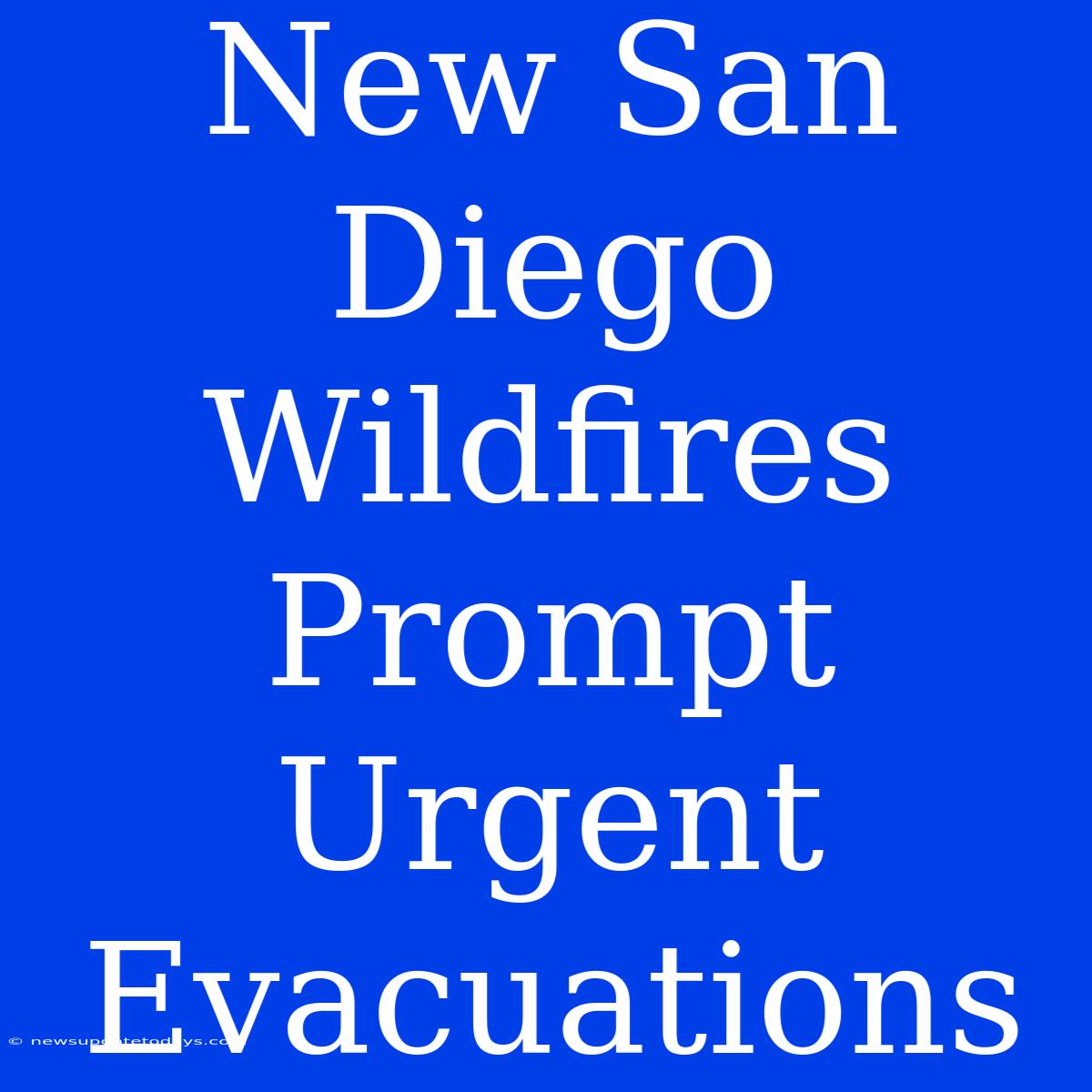 New San Diego Wildfires Prompt Urgent Evacuations