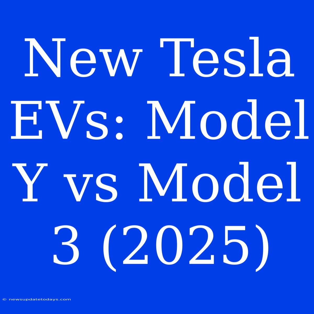 New Tesla EVs: Model Y Vs Model 3 (2025)