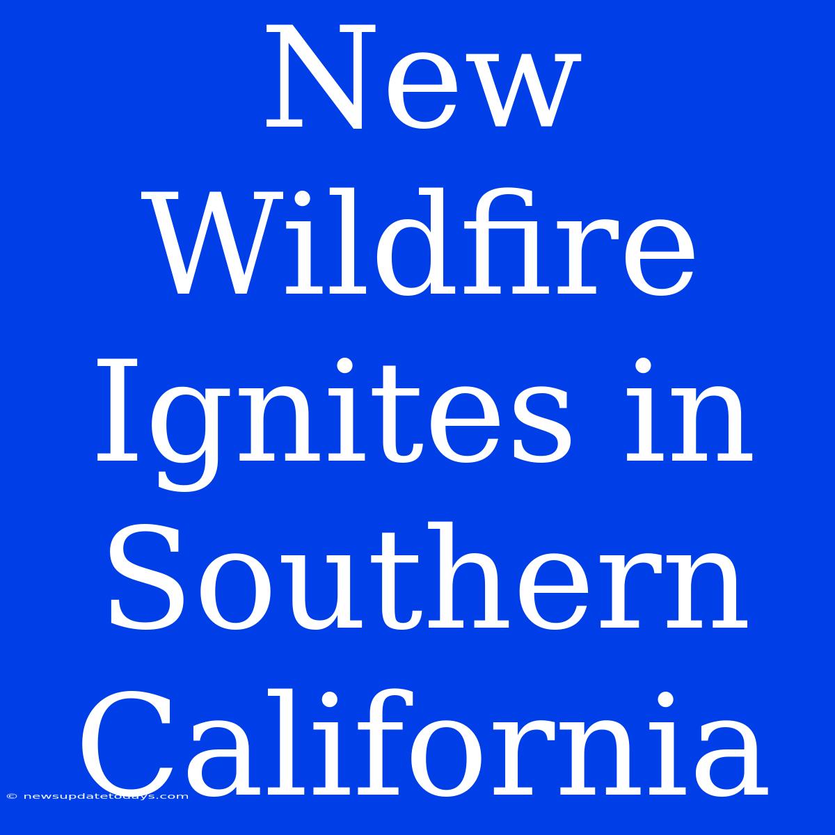 New Wildfire Ignites In Southern California