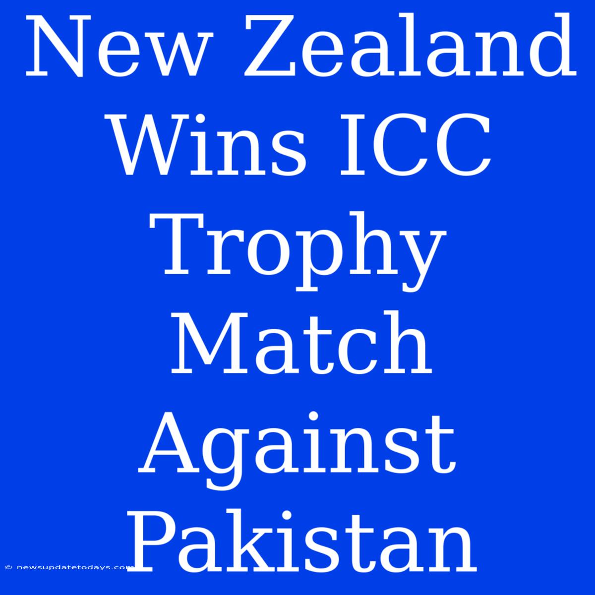 New Zealand Wins ICC Trophy Match Against Pakistan