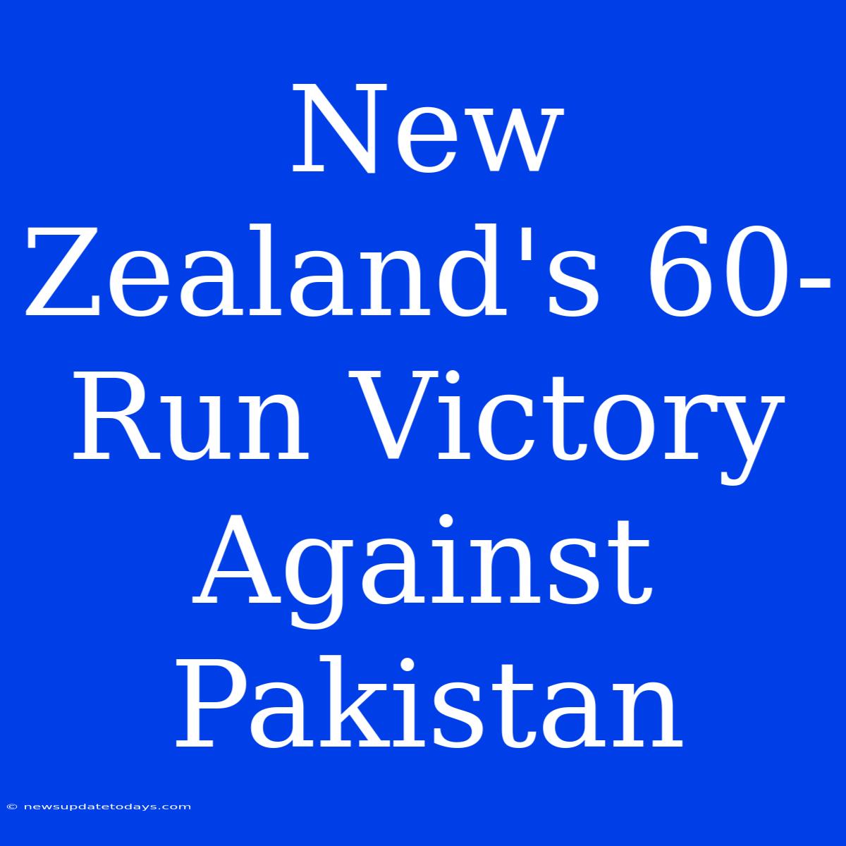 New Zealand's 60-Run Victory Against Pakistan