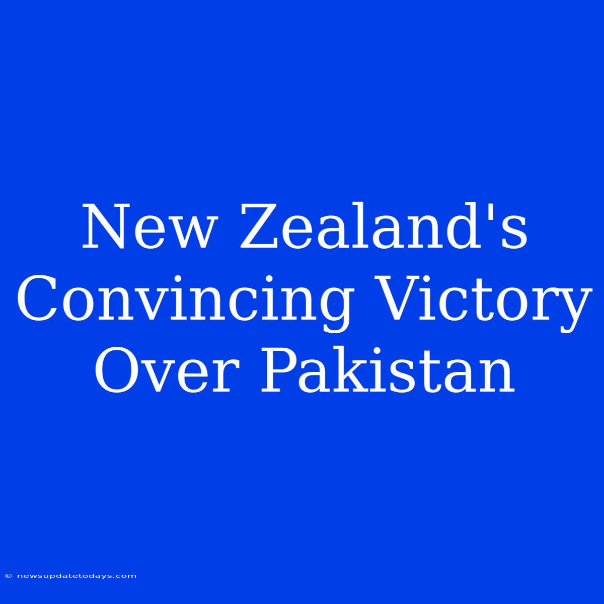 New Zealand's Convincing Victory Over Pakistan