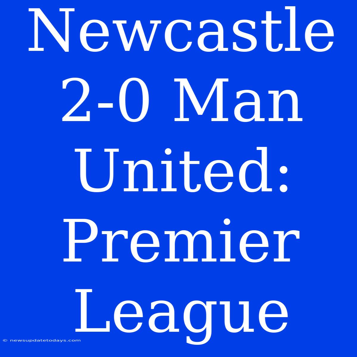 Newcastle 2-0 Man United: Premier League