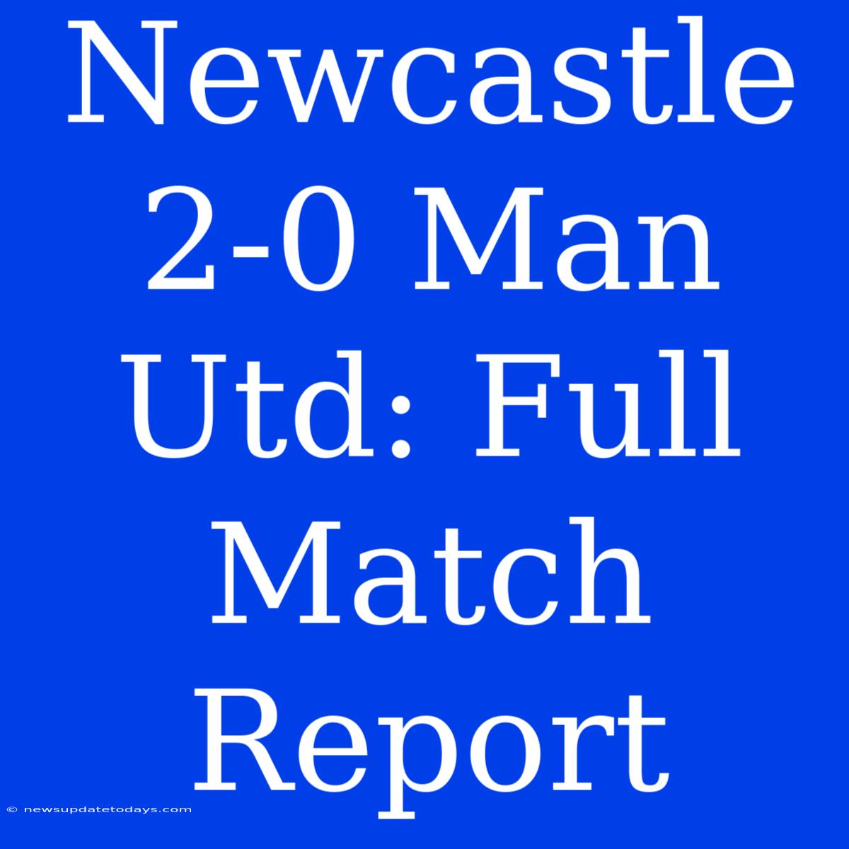 Newcastle 2-0 Man Utd: Full Match Report