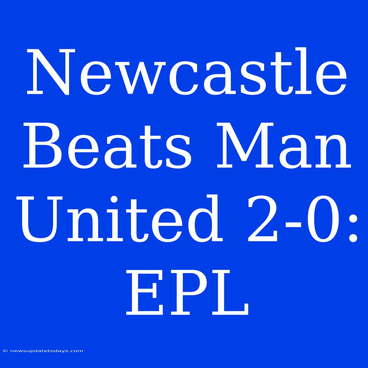 Newcastle Beats Man United 2-0: EPL