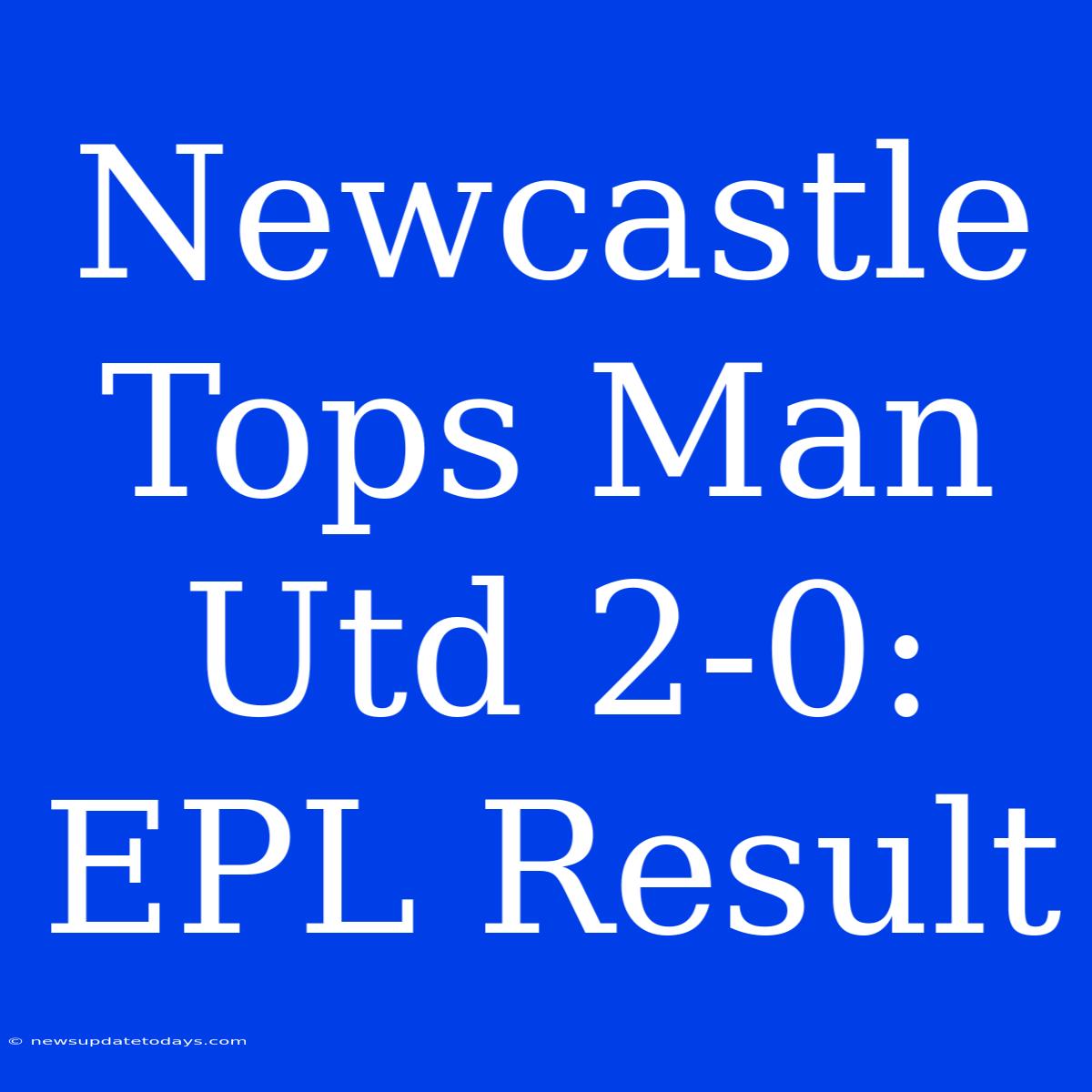 Newcastle Tops Man Utd 2-0: EPL Result