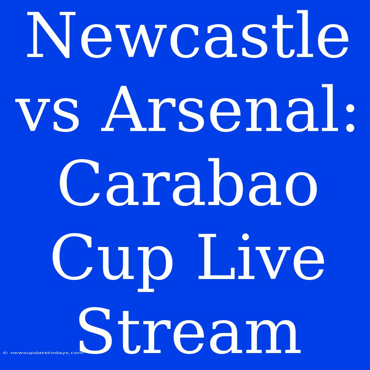 Newcastle Vs Arsenal: Carabao Cup Live Stream