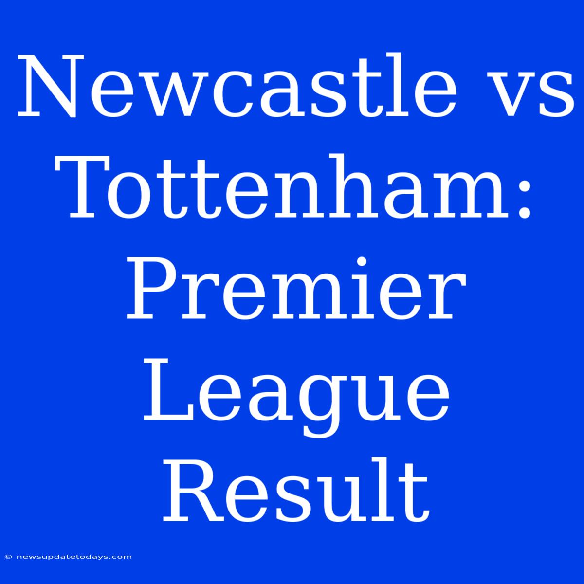 Newcastle Vs Tottenham: Premier League Result